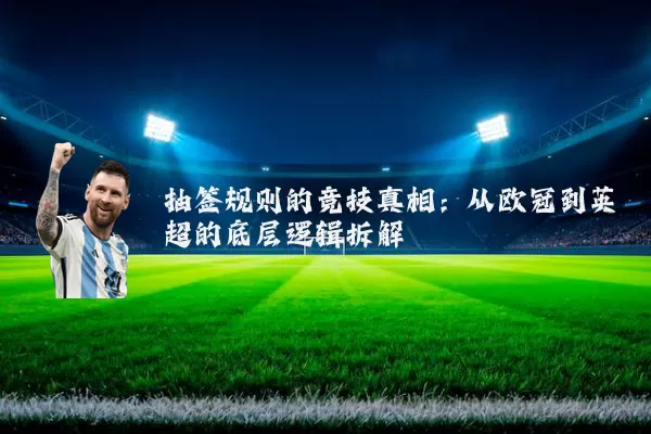 抽签规则的竞技真相：从欧冠到英超的底层逻辑拆解