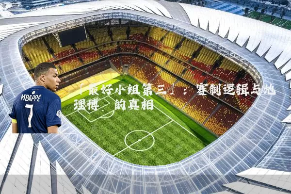 「最好小组第三」:赛制逻辑与地理博弈的真相