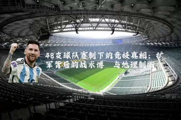 48支球队赛制下的竞技真相:扩军背后的战术博弈与地理制衡