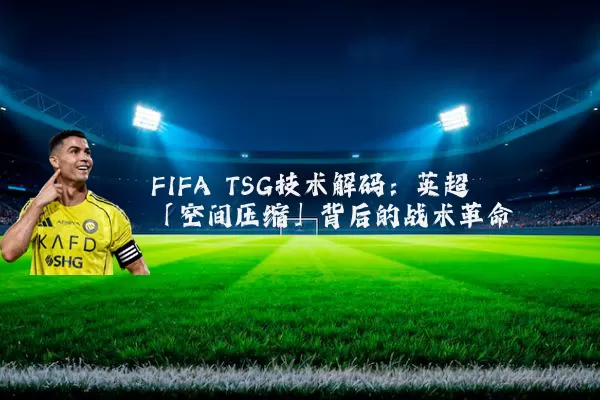FIFA TSG技术解码：英超「空间压缩」背后的战术革命