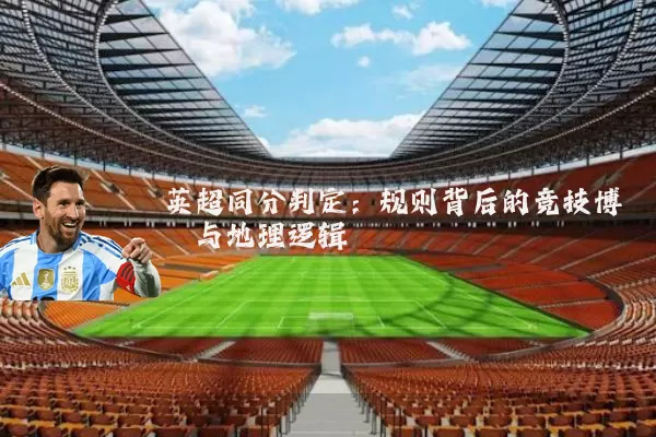 英超同分判定：规则背后的竞技博弈与地理逻辑