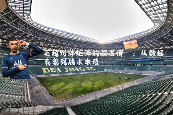 英超对阵矩阵的深层博弈：从数据表象到战术本质
