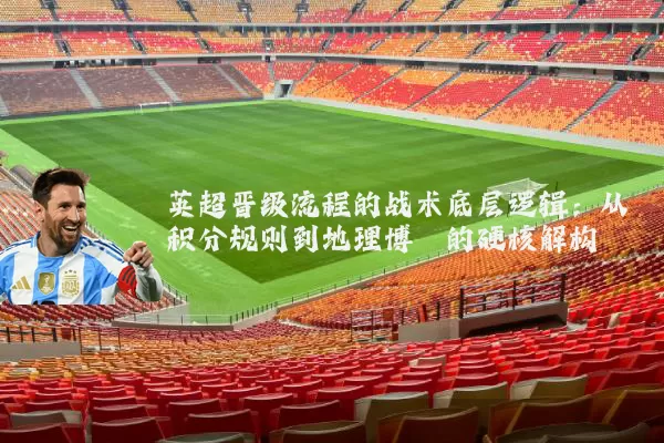英超晋级流程的战术底层逻辑：从积分规则到地理博弈的硬核解构