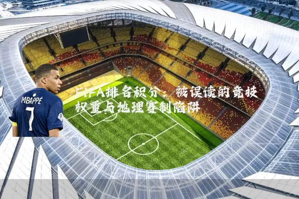 FIFA排名积分:被误读的竞技权重与地理赛制陷阱