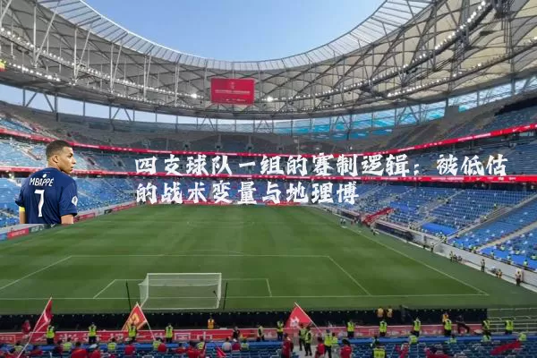 四支球队一组的赛制逻辑:被低估的战术变量与地理博弈