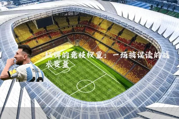 红牌的竞技权重：一场被误读的战术变量