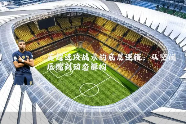 英超进攻战术的底层逻辑：从空间压缩到动态解构