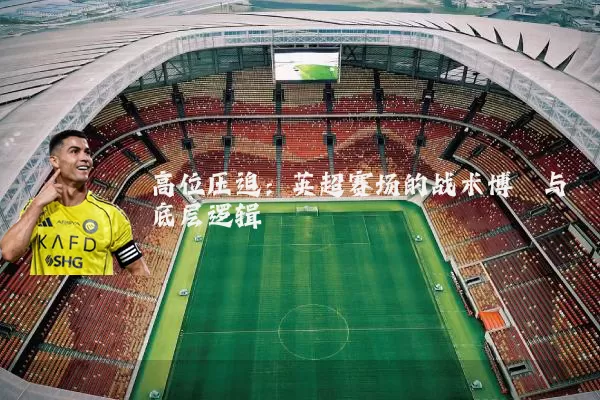 高位压迫：英超赛场的战术博弈与底层逻辑