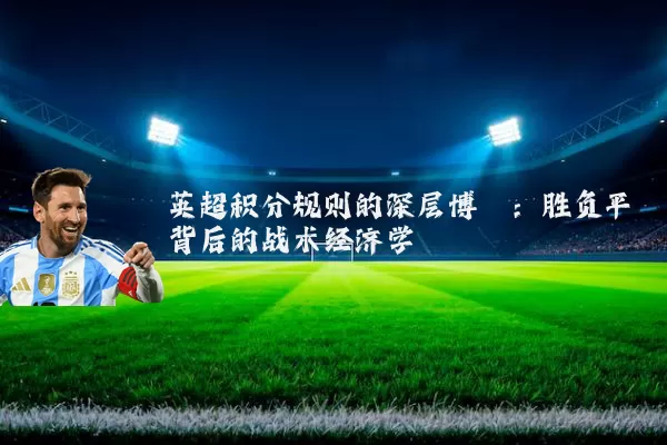 英超积分规则的深层博弈:胜负平背后的战术经济学