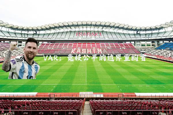 VAR:竞技公平的边界重构者