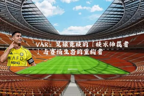 VAR:足球竞技的「技术仲裁者」与赛场生态的重构者