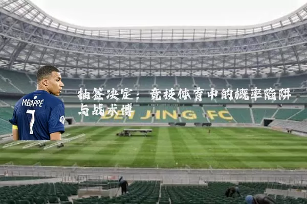 抽签决定：竞技体育中的概率陷阱与战术博弈