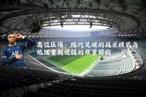 高位压迫：现代足球的战术核武与地理赛制逻辑的双重解构