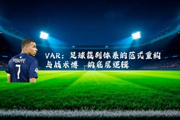 VAR:足球裁判体系的范式重构与战术博弈的底层逻辑