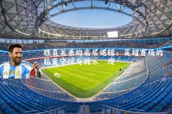 胜负关系的底层逻辑：英超赛场的能量守恒与战术熵增