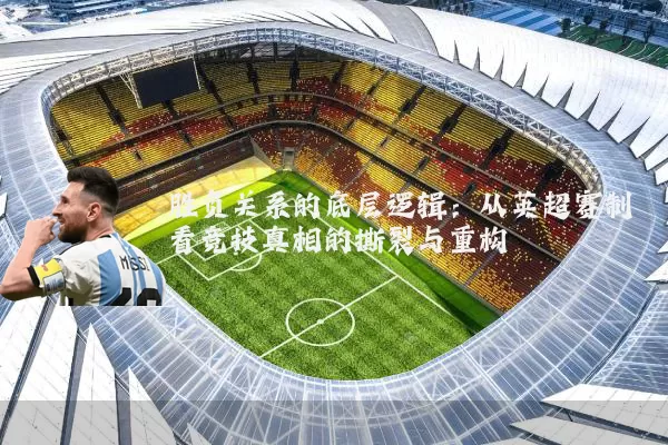 胜负关系的底层逻辑：从英超赛制看竞技真相的撕裂与重构