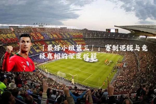 「最好小组第三」：赛制逻辑与竞技真相的深度拆解